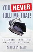 You Never Told Me That!: A Crash Course in Preparing Your Kids for Independence