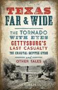 Texas Far and Wide: The Tornado with Eyes, Gettysburg's Last Casualty, the Celestial Skipping Stone and Other Tales