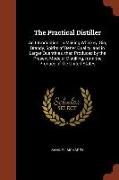 The Practical Distiller: An Introduction to Making Whiskey, Gin, Brandy, Spirits of Better Quality, and in Larger Quantities, Than Produced by