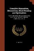 Complete Hypnotism, Mesmerism, Mind-Reading and Spritualism: How to Hypnotize: Being an Exhaustive and Practical System of Method, Application, and Us