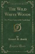 The Wild White Woods: Or a Winter Camp on the Canada Line (Classic Reprint)