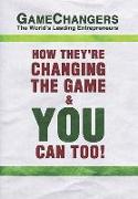 Game Changers: The World's Leading Entrepreneurs: How They're Changing the Game and You Can Too!