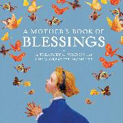 A Mother's Book of Blessings: A Treasury of Wisdom for Life's Greatest Moments