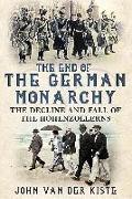 The End of the German Monarchy: The Decline and Fall of the Hohenzollerns