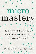 Micromastery: Learn Small, Learn Fast, and Unlock Your Potential to Achieve Anything