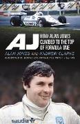 Aj: How Alan Jones Climbed to the Top of Formula One
