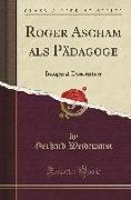 Roger Ascham ALS Pädagoge: Inaugural-Dissertation (Classic Reprint)