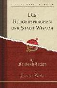 Die Bürgersprachen Der Stadt Wismar (Classic Reprint)
