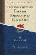 Untersuchungen Über die Radioaktiven Substanzen (Classic Reprint)