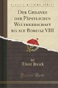 Der Gedanke der Päpstlichen Weltherrschaft bis auf Bonifaz VIII (Classic Reprint)