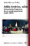 Adiós América, adiós : antecedentes hispánicos de un mundo poscolonial, 1687-1897