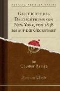 Geschichte des Deutschthums von New York, von 1848 bis auf die Gegenwart (Classic Reprint)