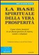 La base spirituale della vera prosperità. Come vivere immersi in un flusso positivo di risorse, eventi e relazioni