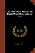 The Variation of Animals and Plants Under Domestication, Volume 1