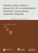 Estudio jurídico sobre la prevención de la contaminación industrial : la autorización ambiental integrada