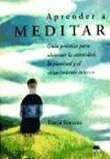 Aprender a meditar : guía práctica para alcanzar la serenidad, la plenitud y el conocimiento interior