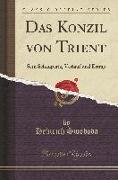 Das Konzil Von Trient: Sein Schauplatz, Verlauf Und Ertrag (Classic Reprint)