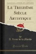 Le Treizième Siècle Artistique (Classic Reprint)