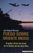 Fuego sobre Oriente Medio : el golpe aéreo de Israel en la Guerra de los Seis Días