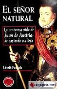 El señor natural : la venturosa vida de Juan de Austria : de bastardo a Alteza