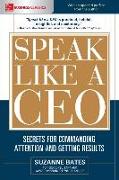 Speak Like a CEO: Secrets for Commanding Attention and Getting Results