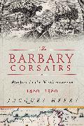 The Barbary Corsairs: Pirates, Plunder, and Warfare in the Mediterranean, 1480-1580