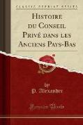 Histoire du Conseil Privé dans les Anciens Pays-Bas (Classic Reprint)