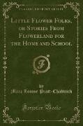 Little Flower Folks, or Stories From Flowerland for the Home and School (Classic Reprint)