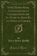 Mère Marie-Rose, Fondatrice de la Congrégation des Ss. Noms de Jésus Et de Marie au Canada (Classic Reprint)