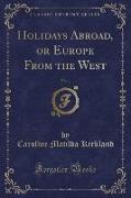 Holidays Abroad, or Europe From the West, Vol. 1 (Classic Reprint)