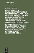 Anleitung zur Bildung öffentlicher Genossenschaften zur Ent- und Bewässerung von Grundstücken für Zwecke der Landeskultur in den Provinzen Ostpreussen, Westpreussen, Brandenburg, Posen, Schlesien, Sachsen, Rheinprovinz und Westfalen mit Ausnahme des