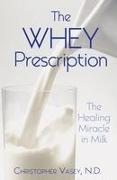 The Whey Prescription: The Healing Miracle in Milk