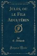Jules, ou le Fils Adultérin, Vol. 1 (Classic Reprint)