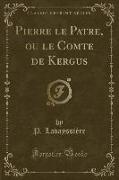 Pierre le Patre, ou le Comte de Kergus (Classic Reprint)