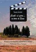 Ciak: si gira... in terra di Siena. Itinerari cinematografici nel territorio senese