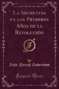 La Argentina en los Primeros Años de la Revolución (Classic Reprint)