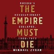 The Empire Must Die: Russia's Revolutionary Collapse, 1900 - 1917