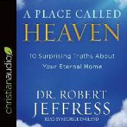 A Place Called Heaven: 10 Surprising Truths about Your Eternal Home