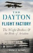 The Dayton Flight Factory: The Wright Brothers & the Birth of Aviation