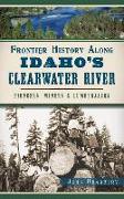 Frontier History Along Idaho's Clearwater River: Pioneers, Miners & Lumberjacks