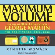 Maximum Volume: The Life of Beatles Producer George Martin, the Early Years, 1926&#65533,1966