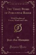 The Three Bears of Porcupine Ridge: Wild Dwellers of Forest, Marsh and Lake (Classic Reprint)