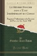 Le Régime Foncier Dans l'État Indépendant Du Congo: Rapport Préliminaire À La Session de Paris Du 1er Août 1900 (Classic Reprint)