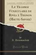 Le Tramway Funiculaire de Rives à Thonon (Haute-Savoie) (Classic Reprint)