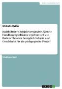 Judith Butlers Subjektverständnis. Welche Handlungsspielräume ergeben sich aus Butlers Theorien bezüglich Subjekt und Geschlecht für die pädagogische Praxis?