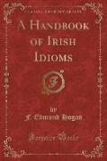 A Handbook of Irish Idioms (Classic Reprint)
