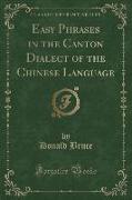 Easy Phrases in the Canton Dialect of the Chinese Language (Classic Reprint)