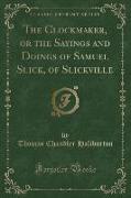 The Clockmaker, or the Sayings and Doings of Samuel Slick, of Slickville (Classic Reprint)