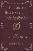 The Log of Bob Bartlett: The True Story of Forty Years of Seafaring and Exploration (Classic Reprint)