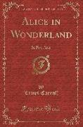Alice in Wonderland: In Five Acts (Classic Reprint)